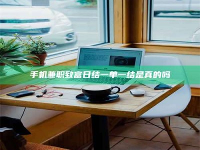 绵阳手机兼职致富日结一单一结是真的吗
