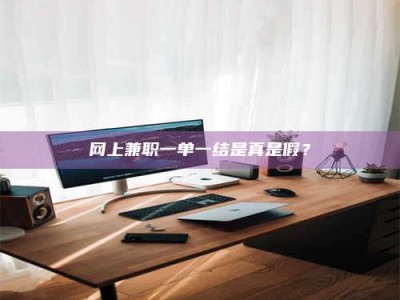 绵阳网上兼职一单一结是真是假？