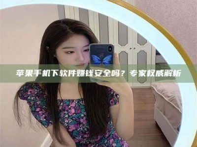 绵阳苹果手机下软件赚钱安全吗？专家权威解析