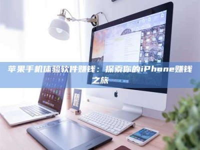 绵阳苹果手机体验软件赚钱：探索你的iPhone赚钱之旅