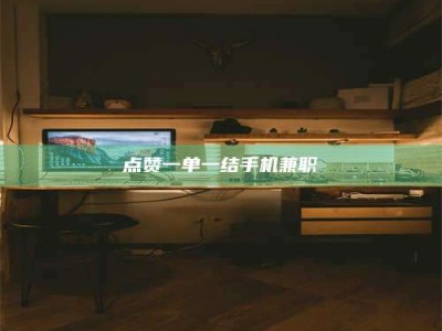 绵阳点赞一单一结手机兼职
