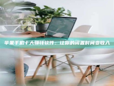 绵阳苹果手机十大赚钱软件：让你的闲置时间变收入