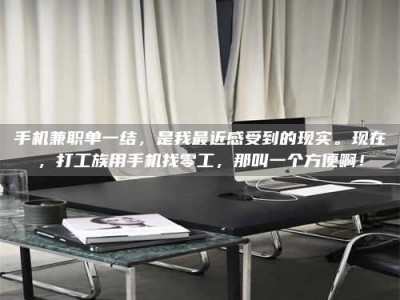 绵阳手机兼职单一结，是我最近感受到的现实。现在，打工族用手机找零工，那叫一个方便啊！