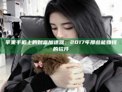 绵阳苹果手机上的财富加速器：2017年那些能赚钱的软件