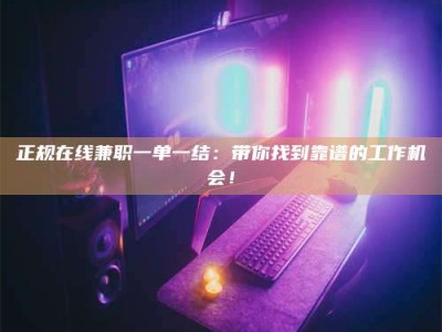 绵阳正规在线兼职一单一结：带你找到靠谱的工作机会！