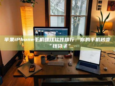 绵阳苹果iPhone手机赚钱软件排行：你的手机秒变“钱袋子”