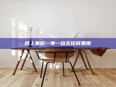 绵阳网上兼职一单一结无任何费用