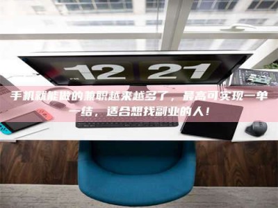 绵阳手机就能做的兼职越来越多了，最高可实现一单一结，适合想找副业的人！