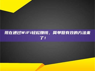 绵阳现在通过WiFi轻松赚钱，简单但有效的方法来了！🚀