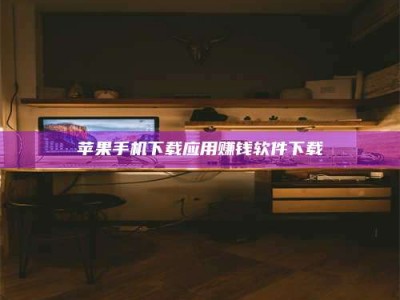 绵阳苹果手机下载应用赚钱软件下载