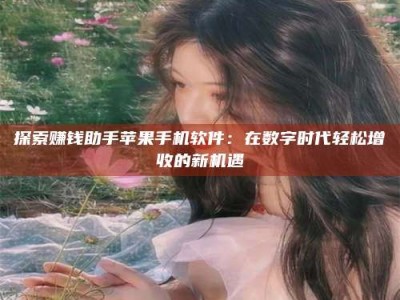 绵阳探索赚钱助手苹果手机软件：在数字时代轻松增收的新机遇