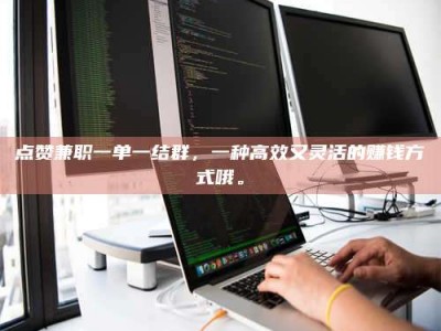 绵阳点赞兼职一单一结群，一种高效又灵活的赚钱方式哦。