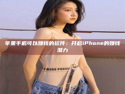 绵阳苹果手机可以赚钱的软件：开启iPhone的赚钱潜力