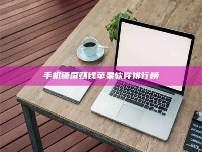 绵阳手机锁屏赚钱苹果软件排行榜