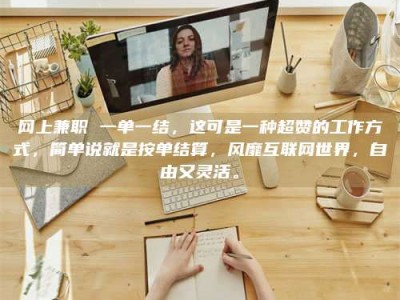 绵阳网上兼职 一单一结，这可是一种超赞的工作方式，简单说就是按单结算，风靡互联网世界，自由又灵活。