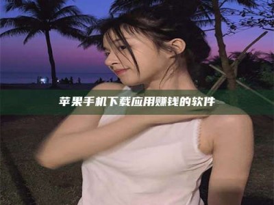 绵阳苹果手机下载应用赚钱的软件