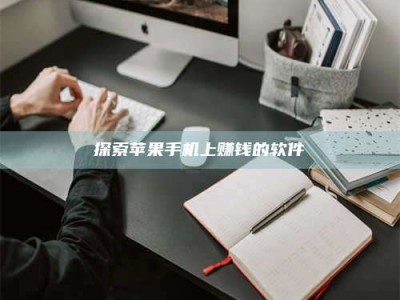 绵阳探索苹果手机上赚钱的软件