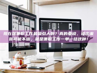 绵阳现在啥兼职工作最吸引人啊？真的要说，说出来你可能不信，就是兼职工作一单一结这种！