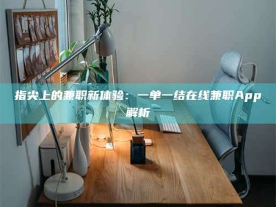 绵阳指尖上的兼职新体验：一单一结在线兼职App解析