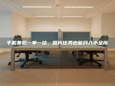 绵阳手机兼职一单一结，图片任务也能月入小金库