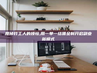 绵阳甩掉打工人的烦恼,用一单一结佣金制开启副业新模式