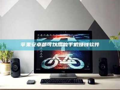 绵阳苹果安卓都可以用的手机赚钱软件