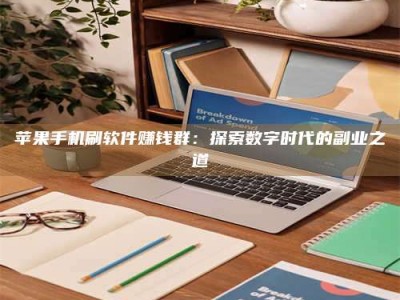 绵阳苹果手机刷软件赚钱群：探索数字时代的副业之道