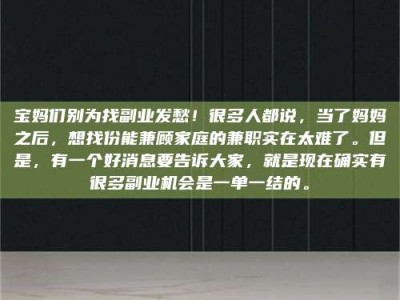 绵阳宝妈们别为找副业发愁！很多人都说，当了妈妈之后，想找份能兼顾家庭的兼职实在太难了。但是，有一个好消息要告诉大家，就是现在确实有很多副业机会是一单一结的。