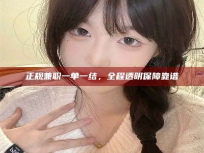 绵阳正规兼职一单一结，全程透明保障靠谱