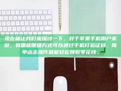 绵阳现在就让我们来探讨一下，对于苹果手机用户来说，有哪些便捷方式可以通过手机打验证码、简单点击操作就能轻松赚取零花钱。