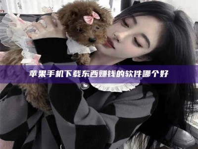 绵阳苹果手机下载东西赚钱的软件哪个好