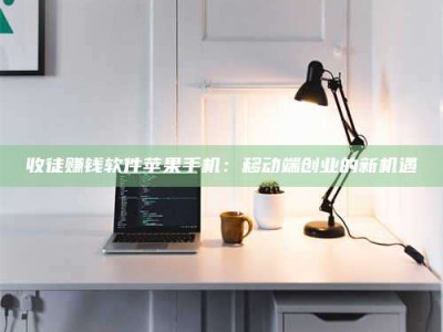 绵阳收徒赚钱软件苹果手机：移动端创业的新机遇