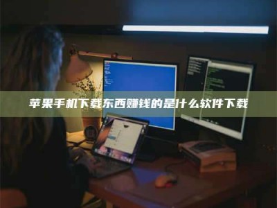 绵阳苹果手机下载东西赚钱的是什么软件下载