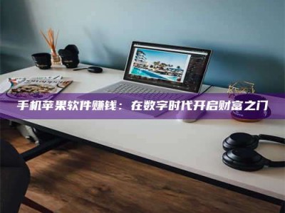 绵阳手机苹果软件赚钱：在数字时代开启财富之门